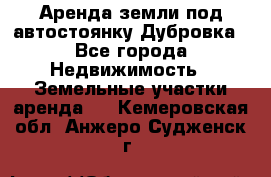 Аренда земли под автостоянку Дубровка - Все города Недвижимость » Земельные участки аренда   . Кемеровская обл.,Анжеро-Судженск г.